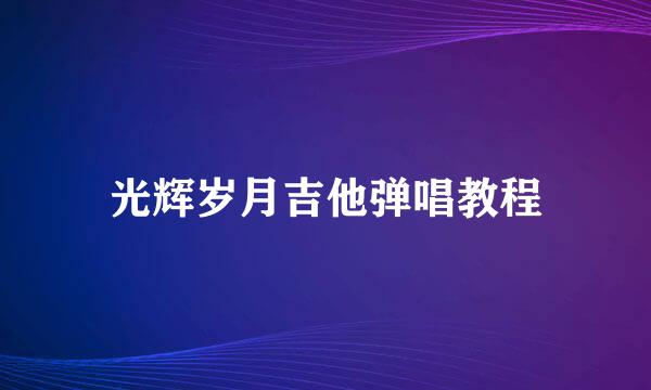 光辉岁月吉他弹唱教程