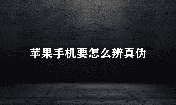 苹果手机要怎么辨真伪