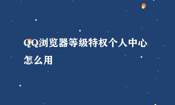 QQ浏览器等级特权个人中心怎么用
