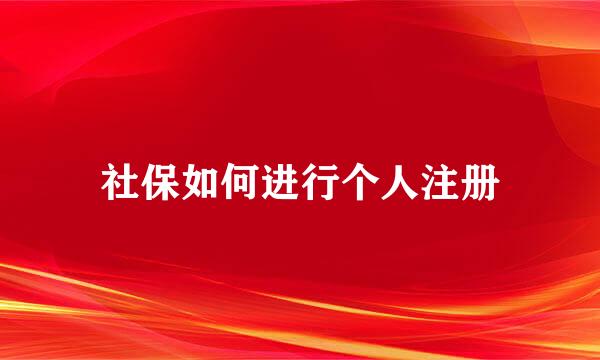 社保如何进行个人注册