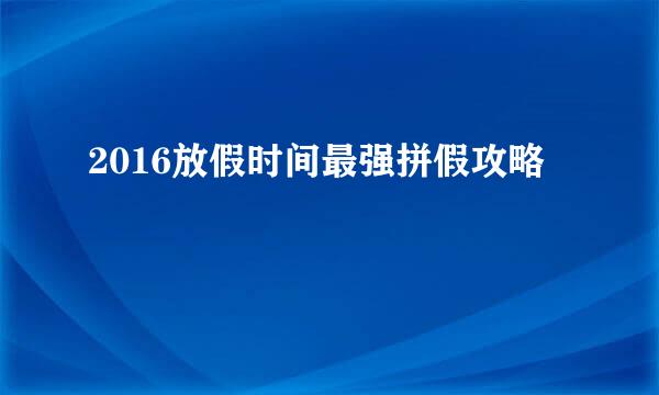 2016放假时间最强拼假攻略
