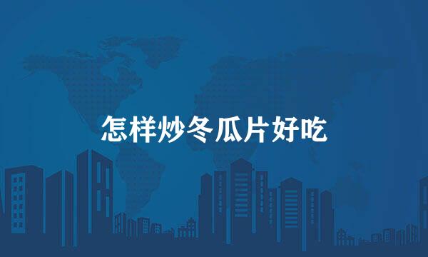 怎样炒冬瓜片好吃