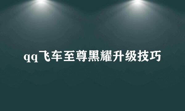 qq飞车至尊黑耀升级技巧