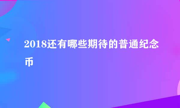 2018还有哪些期待的普通纪念币
