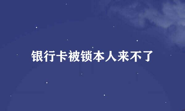 银行卡被锁本人来不了
