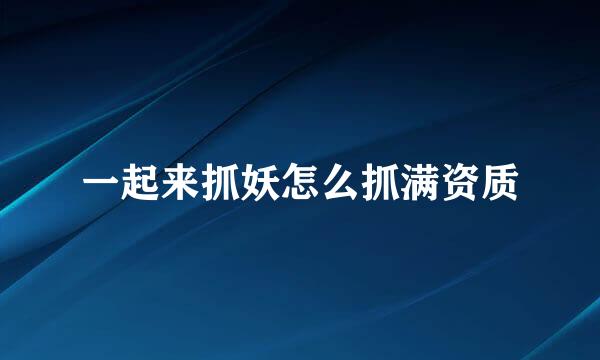 一起来抓妖怎么抓满资质