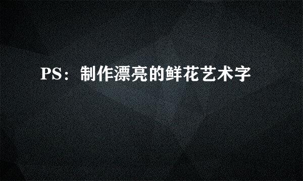 PS：制作漂亮的鲜花艺术字