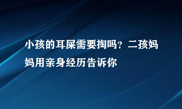 小孩的耳屎需要掏吗？二孩妈妈用亲身经历告诉你