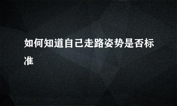 如何知道自己走路姿势是否标准