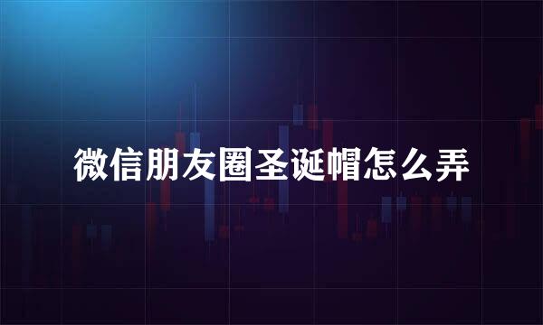 微信朋友圈圣诞帽怎么弄