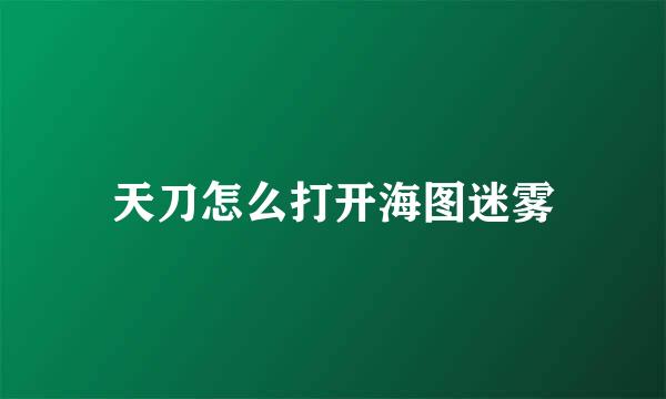 天刀怎么打开海图迷雾