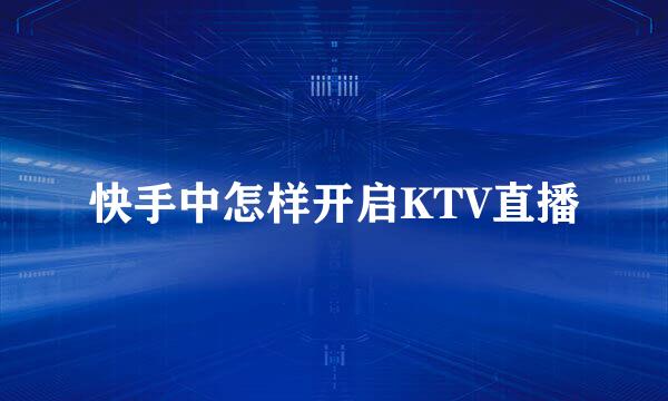 快手中怎样开启KTV直播