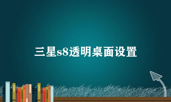 三星s8透明桌面设置