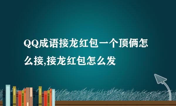 QQ成语接龙红包一个顶俩怎么接,接龙红包怎么发