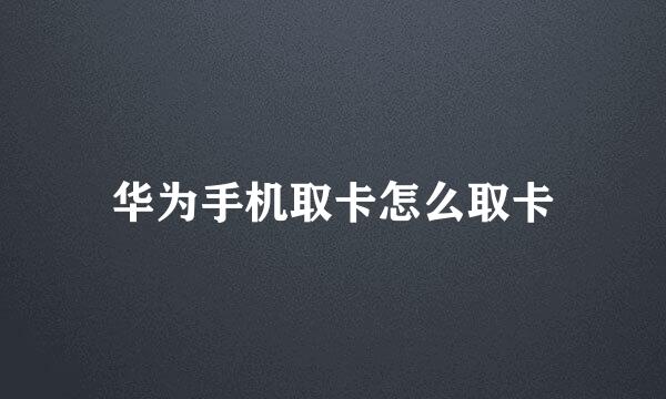 华为手机取卡怎么取卡
