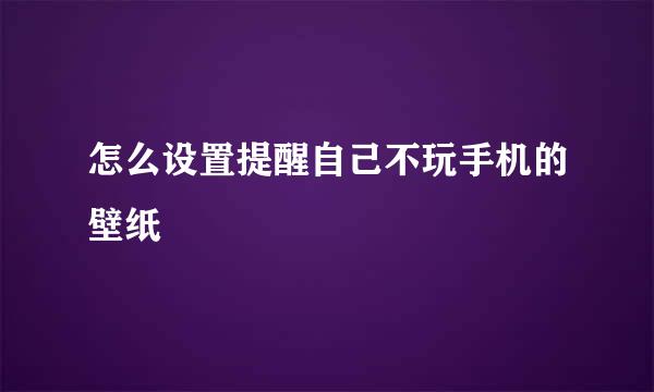 怎么设置提醒自己不玩手机的壁纸
