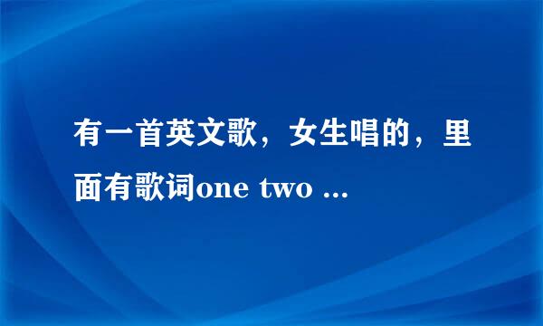 有一首英文歌，女生唱的，里面有歌词one two three one two three thre