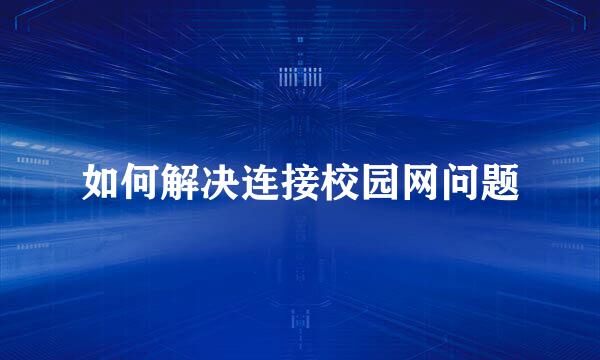 如何解决连接校园网问题