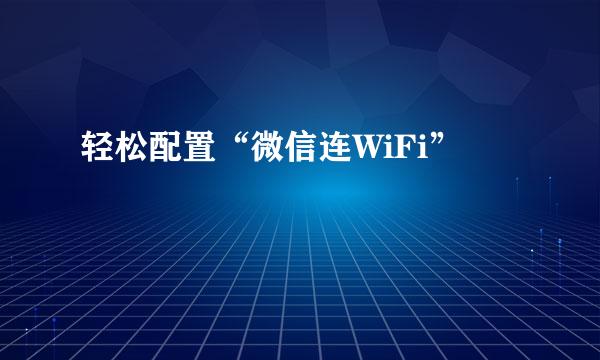 轻松配置“微信连WiFi”