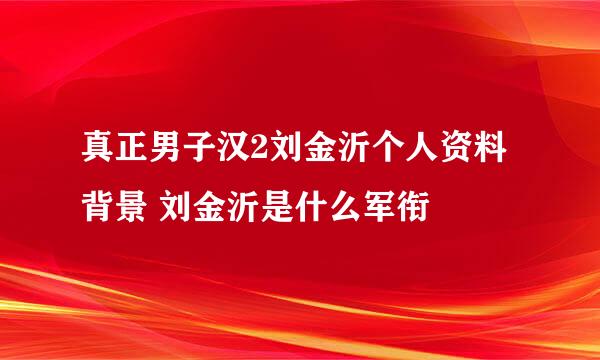 真正男子汉2刘金沂个人资料背景 刘金沂是什么军衔