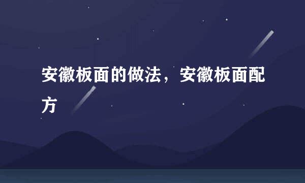 安徽板面的做法，安徽板面配方