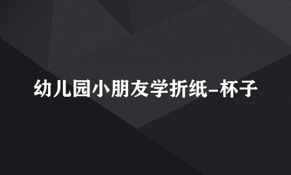 幼儿园小朋友学折纸-杯子