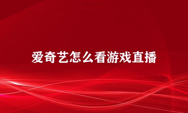 爱奇艺怎么看游戏直播