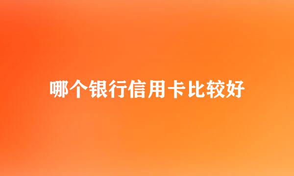 哪个银行信用卡比较好