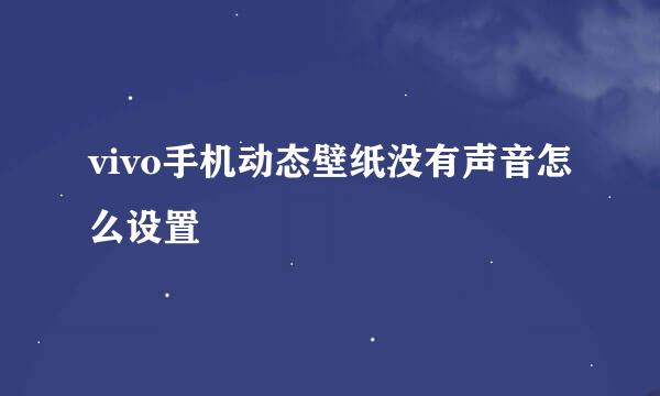 vivo手机动态壁纸没有声音怎么设置