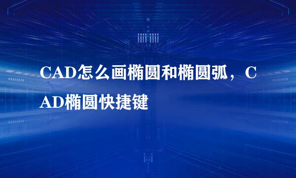 CAD怎么画椭圆和椭圆弧，CAD椭圆快捷键
