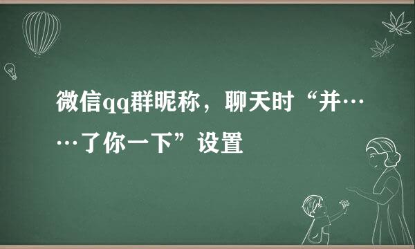 微信qq群昵称，聊天时“并……了你一下”设置
