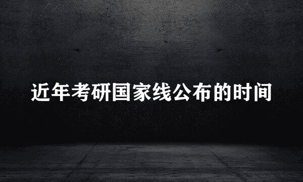近年考研国家线公布的时间