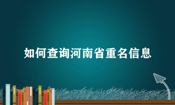 如何查询河南省重名信息