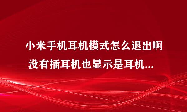 小米手机耳机模式怎么退出啊 没有插耳机也显示是耳机模式 连打电话都要用耳机