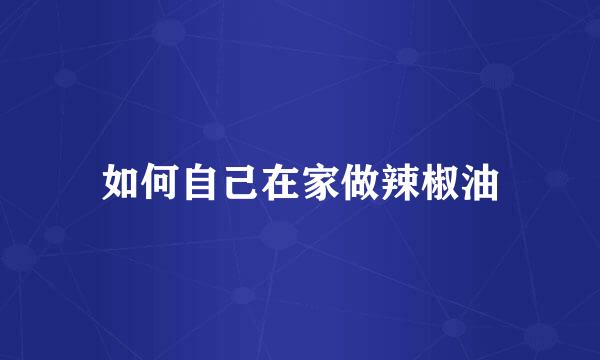 如何自己在家做辣椒油