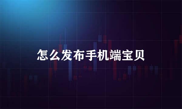 怎么发布手机端宝贝