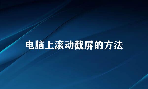 电脑上滚动截屏的方法