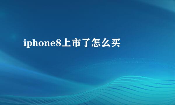 iphone8上市了怎么买