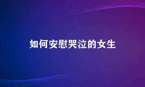 如何安慰哭泣的女生