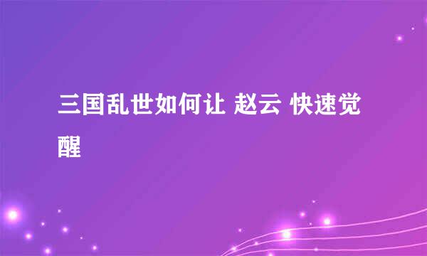 三国乱世如何让 赵云 快速觉醒