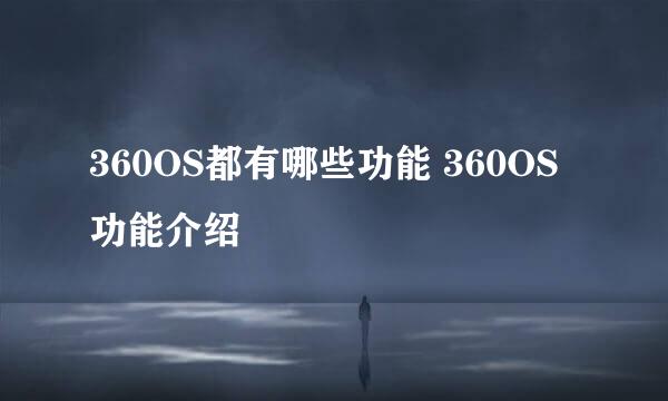 360OS都有哪些功能 360OS功能介绍