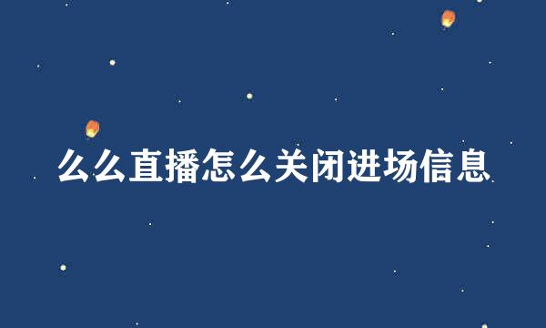么么直播怎么关闭进场信息