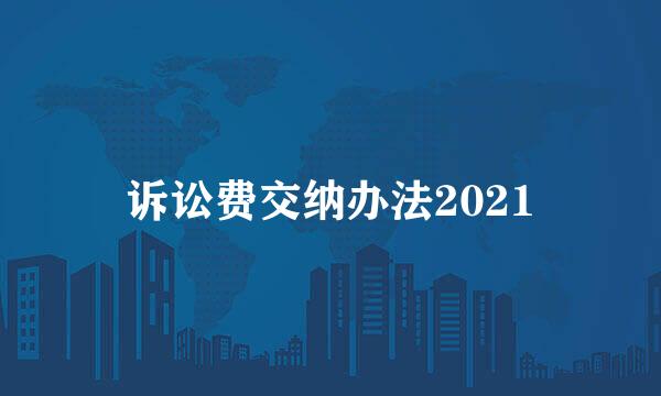 诉讼费交纳办法2021