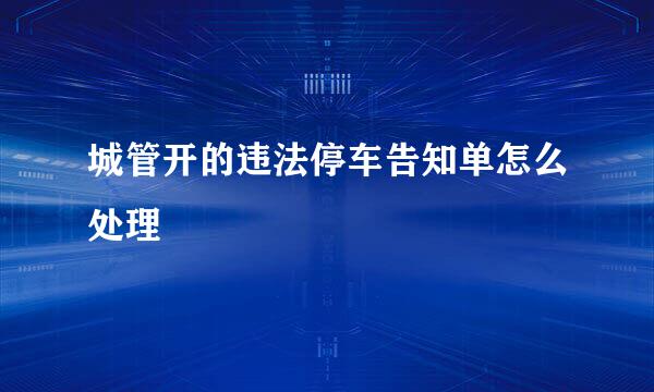 城管开的违法停车告知单怎么处理