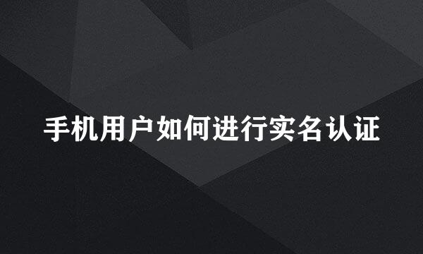 手机用户如何进行实名认证