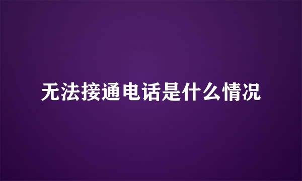 无法接通电话是什么情况