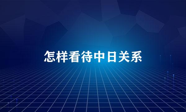 怎样看待中日关系