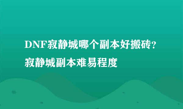 DNF寂静城哪个副本好搬砖？寂静城副本难易程度