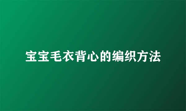 宝宝毛衣背心的编织方法
