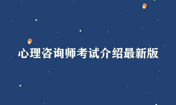 心理咨询师考试介绍最新版